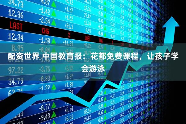 配资世界 中国教育报：花都免费课程，让孩子学会游泳
