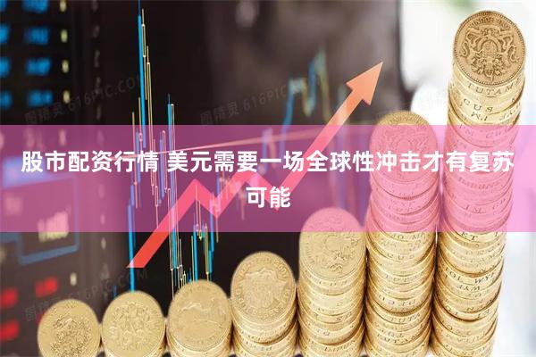 股市配资行情 美元需要一场全球性冲击才有复苏可能
