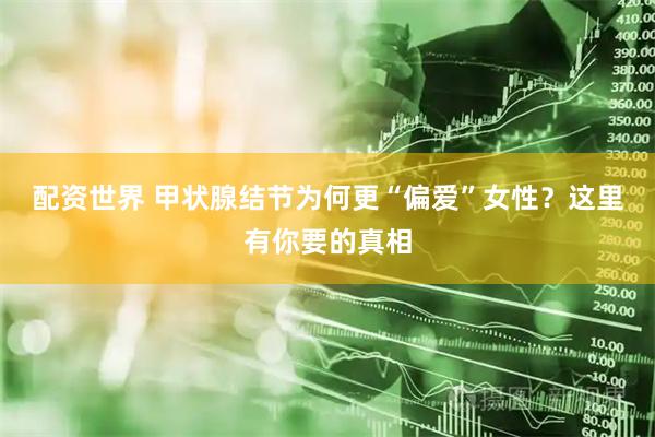 配资世界 甲状腺结节为何更“偏爱”女性？这里有你要的真相