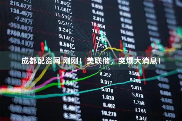 成都配资网 刚刚！美联储，突爆大消息！