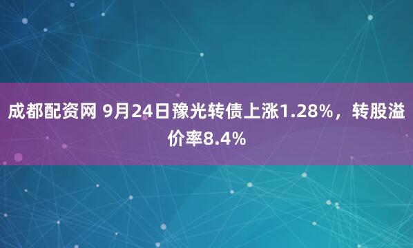 成都配资网 9月24日豫光转债上涨1.28%，转股溢价率8.4%