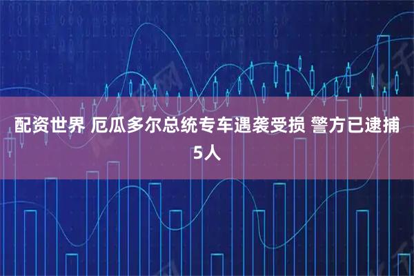 配资世界 厄瓜多尔总统专车遇袭受损 警方已逮捕5人