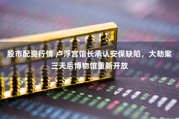 股市配资行情 卢浮宫馆长承认安保缺陷，大劫案三天后博物馆重新开放