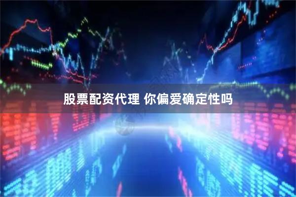 股票配资代理 你偏爱确定性吗