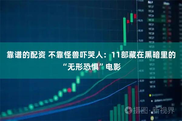 靠谱的配资 不靠怪兽吓哭人：11部藏在黑暗里的“无形恐惧”电影