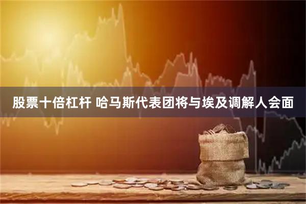 股票十倍杠杆 哈马斯代表团将与埃及调解人会面