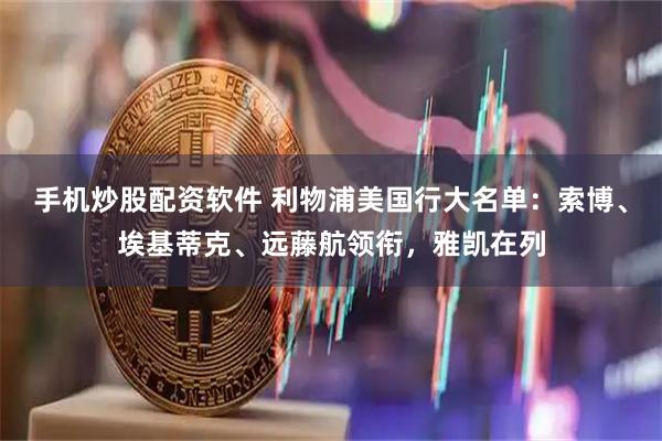 手机炒股配资软件 利物浦美国行大名单：索博、埃基蒂克、远藤航领衔，雅凯在列